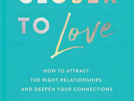 Closer to Love: How to Attract the Right Relationships and Deepen Your Connections Hot on Sale